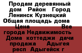 Продам деревянный дом › Район ­ Город Ленинск-Кузнецкий › Общая площадь дома ­ 64 › Цена ­ 1 100 000 - Все города Недвижимость » Дома, коттеджи, дачи продажа   . Адыгея респ.,Адыгейск г.